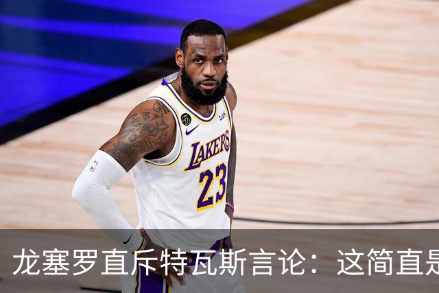 龙塞罗直斥特瓦斯言论：这简直是荒唐至极
